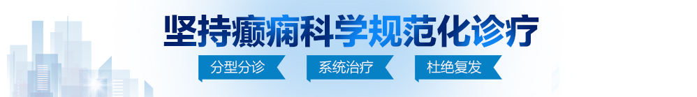 操逼视频狂捅骚穴北京治疗癫痫病最好的医院